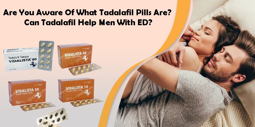 Are You Aware Of What Tadalafil Pills Are? Can Tadalafil Help Men With ED?